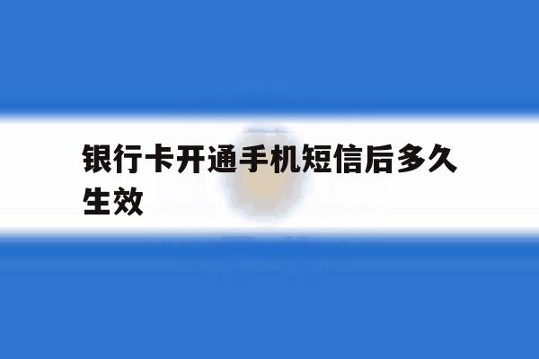 银行卡开通手机短信后多久生效 银行卡开通手机短信后多久生效