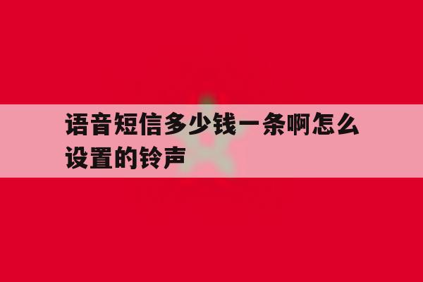 语音短信多少钱一条啊怎么设置的铃声 语音短信多少钱一条啊怎么设置的铃声