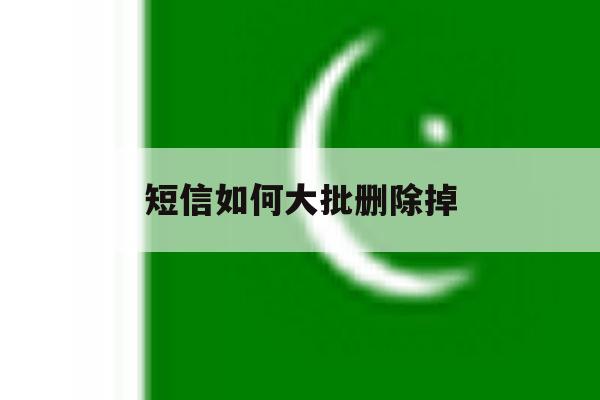 短信如何大批删除掉 短信如何大批删除掉