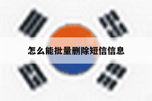 怎么能批量删除短信信息 怎么能批量删除短信信息