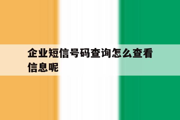 包含企业短信号码查询怎么查看信息呢的词条 包含企业短信号码查询怎么查看信息呢的词条