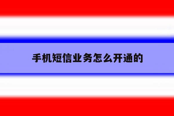手机短信业务怎么开通的 手机短信业务怎么开通的
