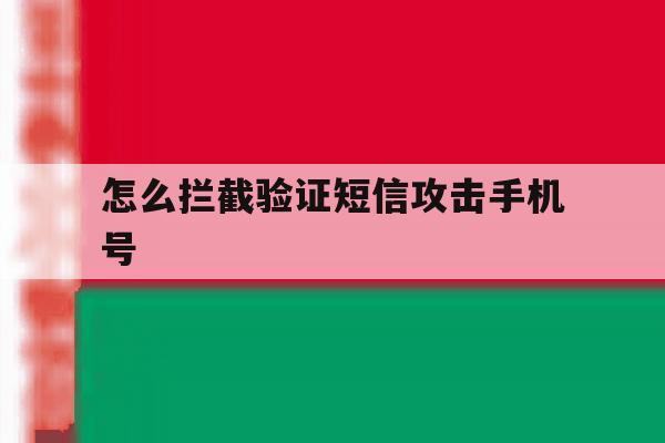 怎么拦截验证短信攻击手机号 怎么拦截验证短信攻击手机号
