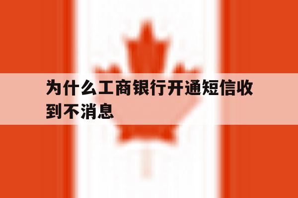 为什么工商银行开通短信收到不消息 为什么工商银行开通短信收到不消息
