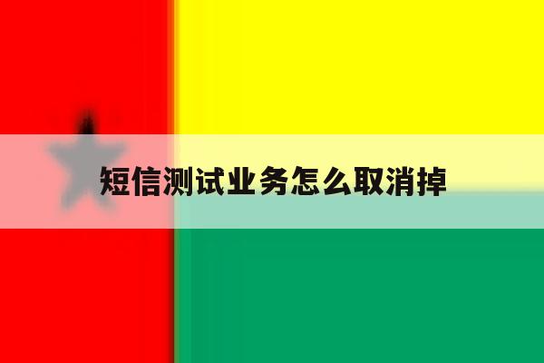 短信测试业务怎么取消掉 短信测试业务怎么取消掉